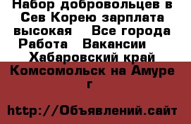 Набор добровольцев в Сев.Корею.зарплата высокая. - Все города Работа » Вакансии   . Хабаровский край,Комсомольск-на-Амуре г.